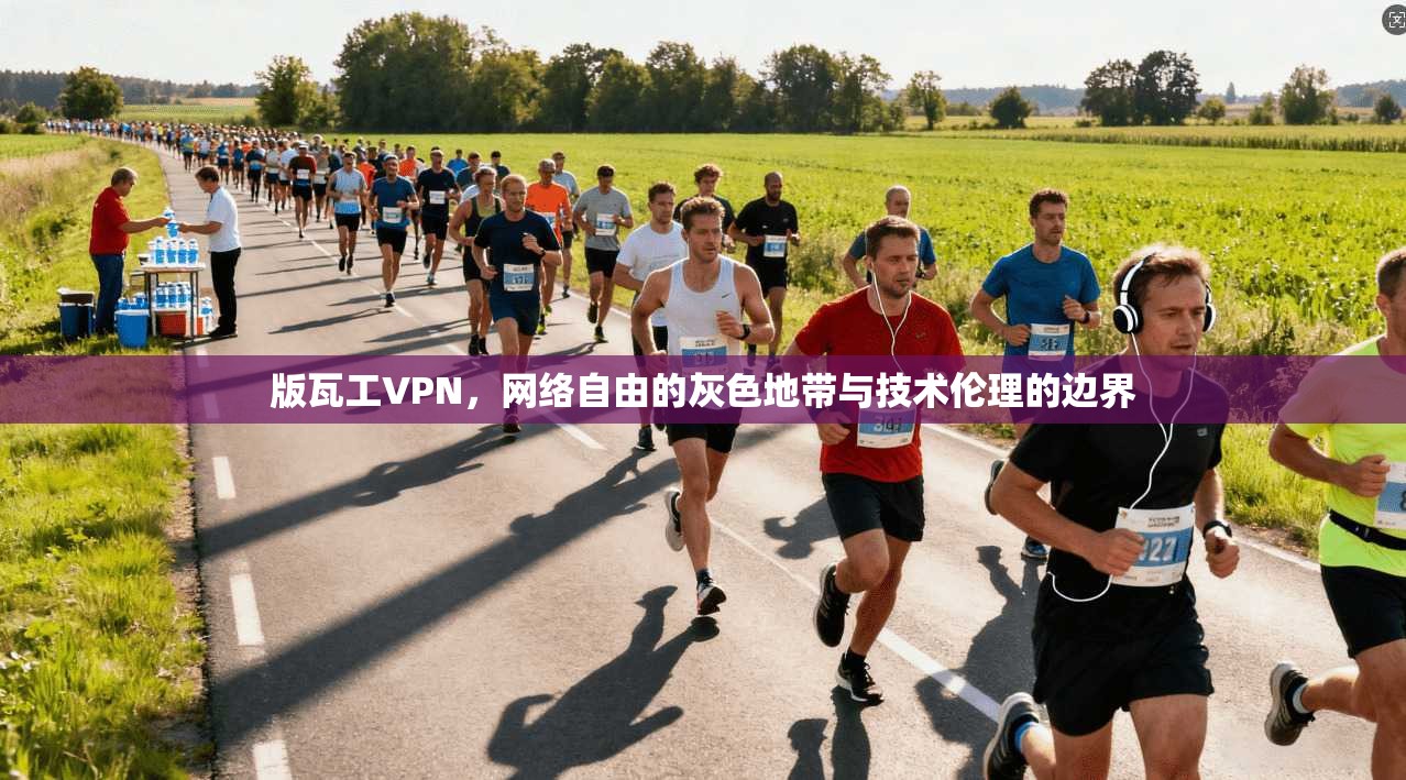 版瓦工VPN，网络自由的灰色地带与技术伦理的边界