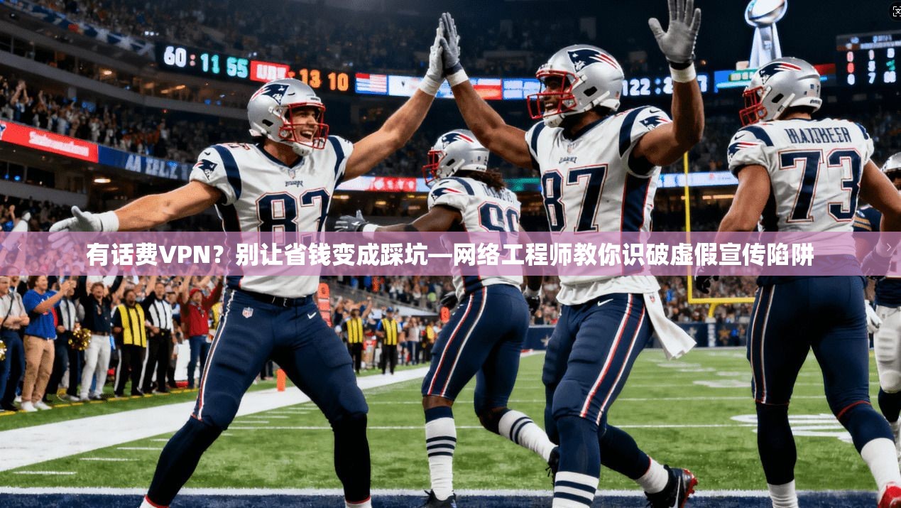 有话费VPN？别让省钱变成踩坑—网络工程师教你识破虚假宣传陷阱