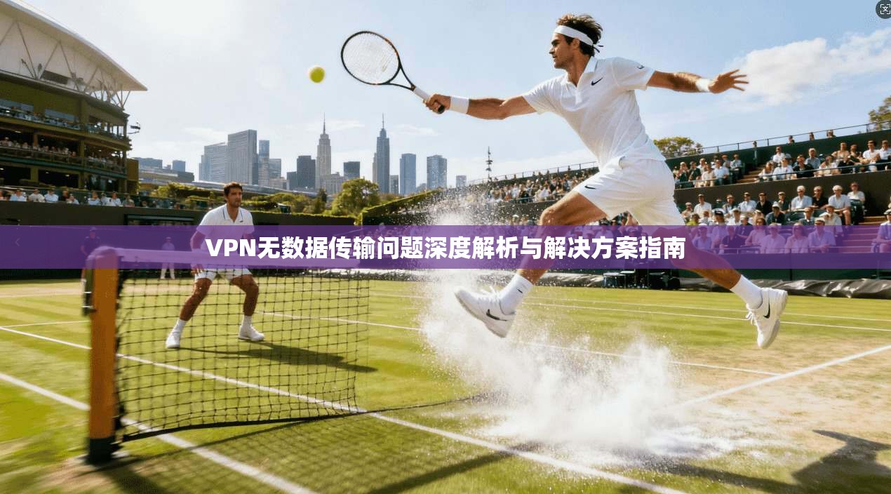 VPN无数据传输问题深度解析与解决方案指南