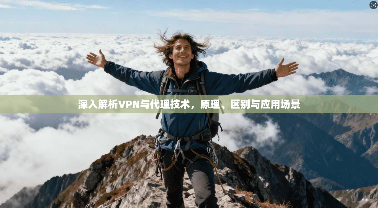 深入解析VPN与代理技术，原理、区别与应用场景