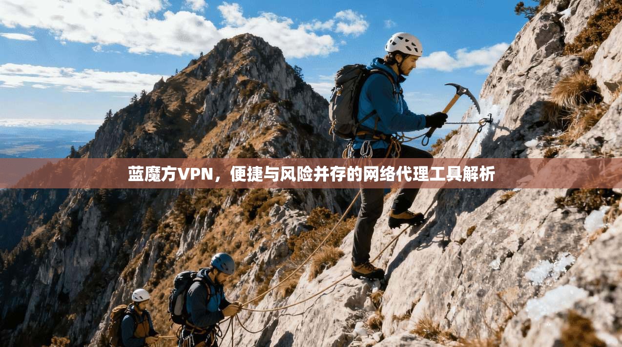 蓝魔方VPN，便捷与风险并存的网络代理工具解析