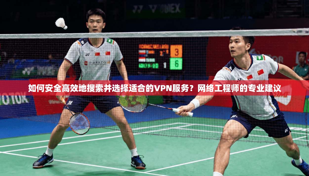 如何安全高效地搜索并选择适合的VPN服务？网络工程师的专业建议