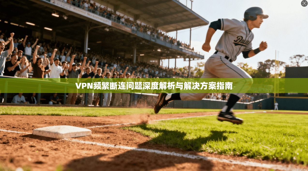 VPN频繁断连问题深度解析与解决方案指南