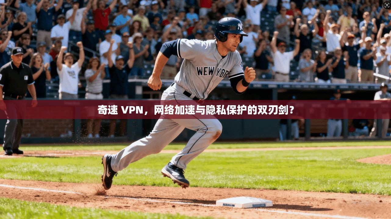 奇速 VPN，网络加速与隐私保护的双刃剑？