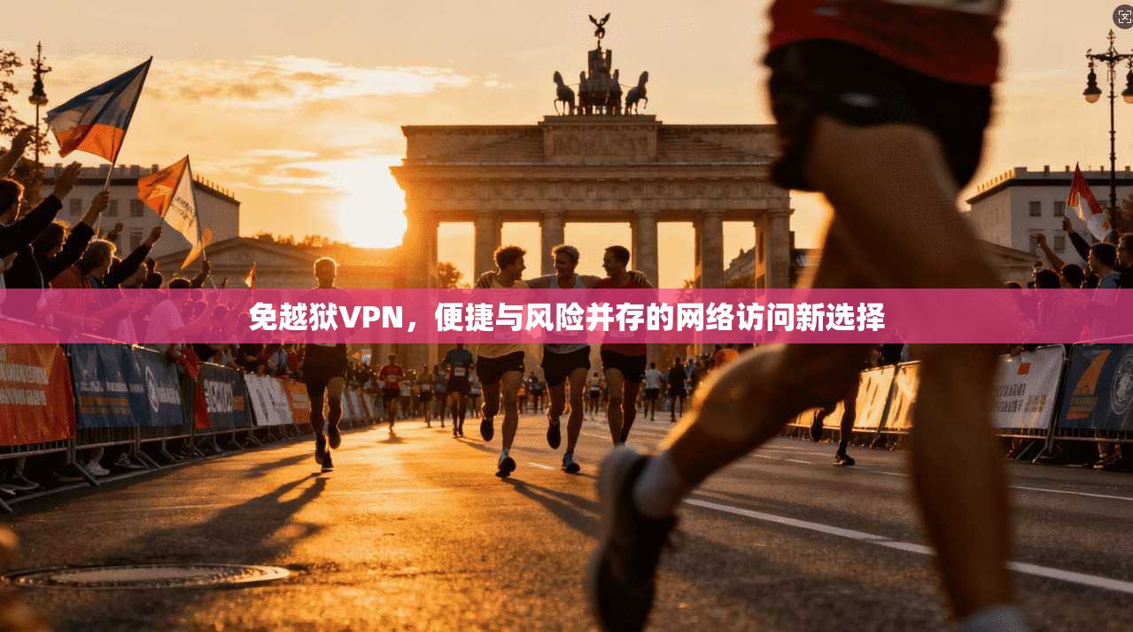 免越狱VPN，便捷与风险并存的网络访问新选择