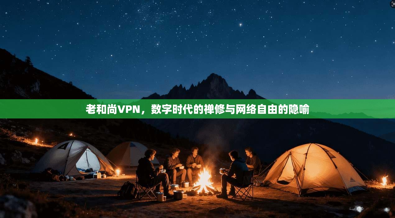 老和尚VPN,数字时代的禅修与网络自由的隐喻 老和尚VPN,数字时代的禅修与网络自由的隐喻