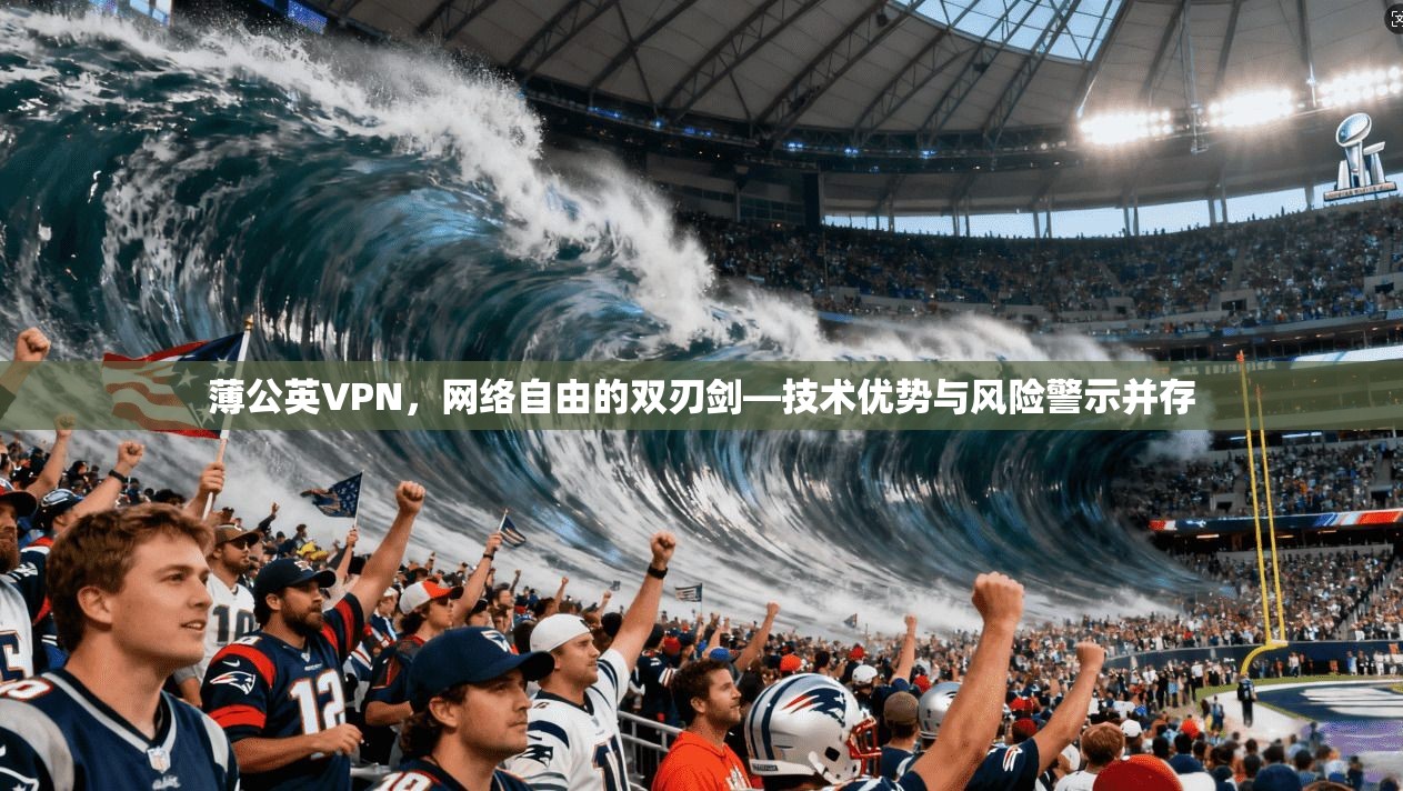 薄公英VPN，网络自由的双刃剑—技术优势与风险警示并存