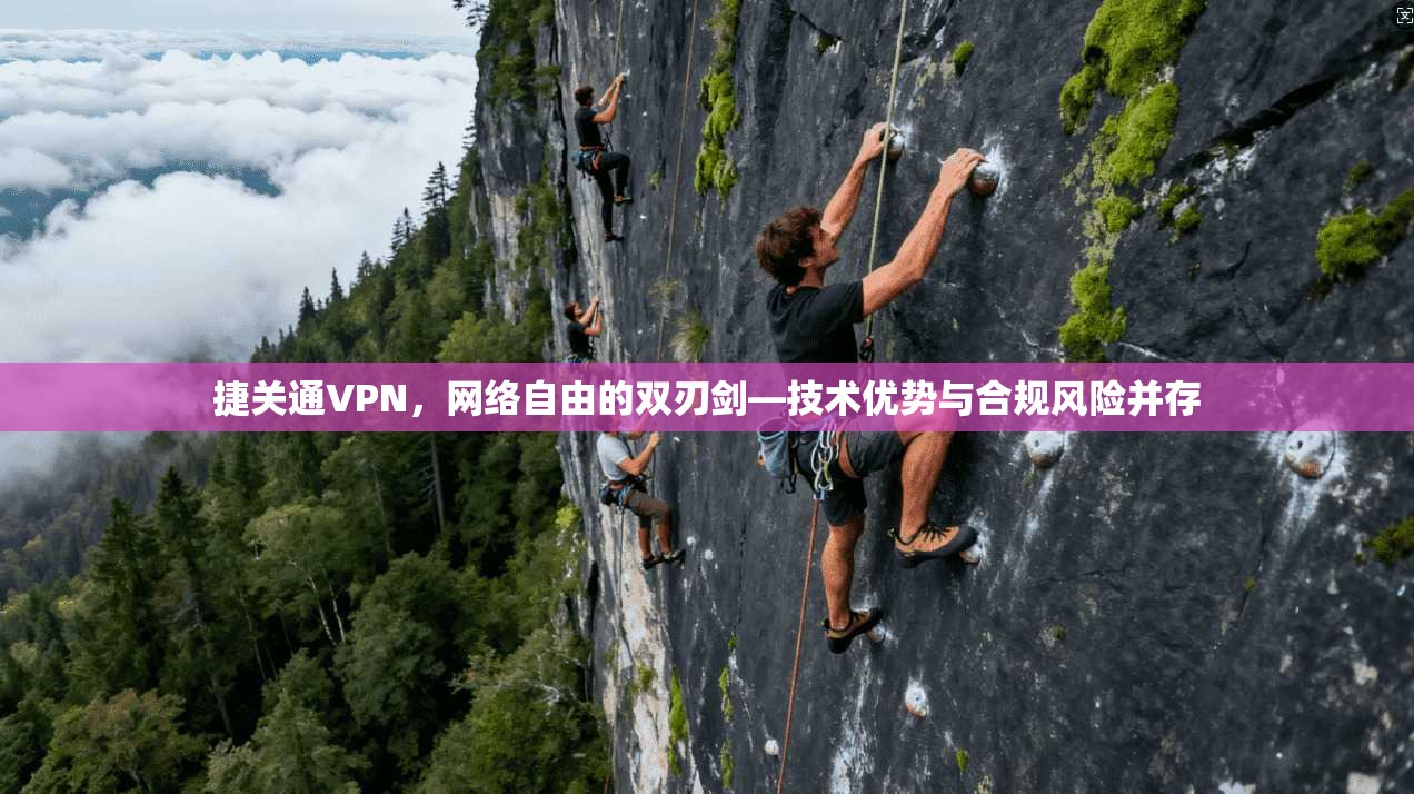 捷关通VPN，网络自由的双刃剑—技术优势与合规风险并存