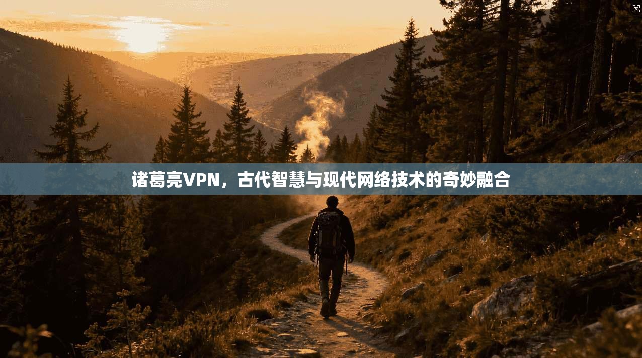 诸葛亮VPN，古代智慧与现代网络技术的奇妙融合