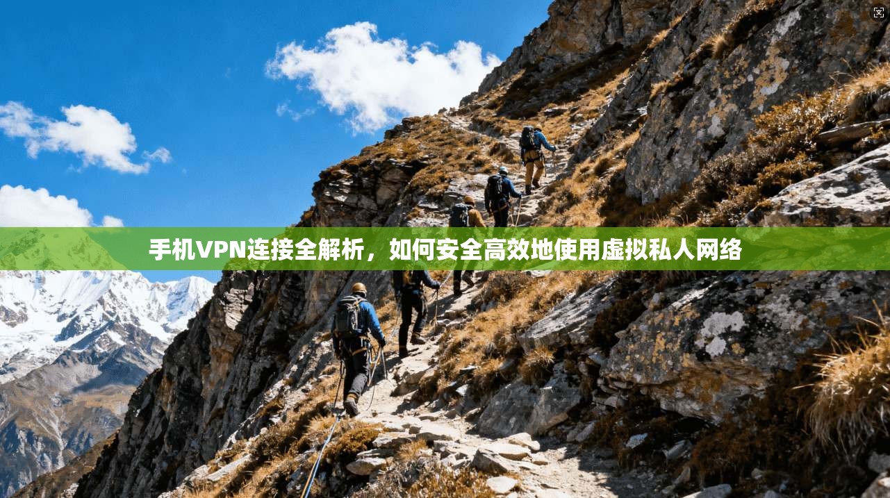 手机VPN连接全解析，如何安全高效地使用虚拟私人网络