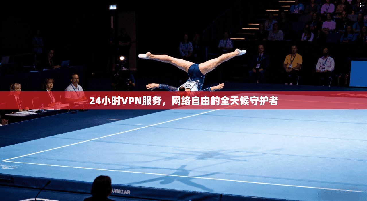 24小时VPN服务，网络自由的全天候守护者