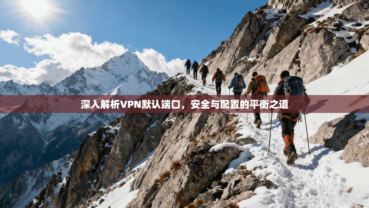 深入解析VPN默认端口，安全与配置的平衡之道