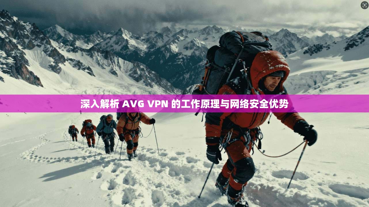 深入解析 AVG VPN 的工作原理与网络安全优势