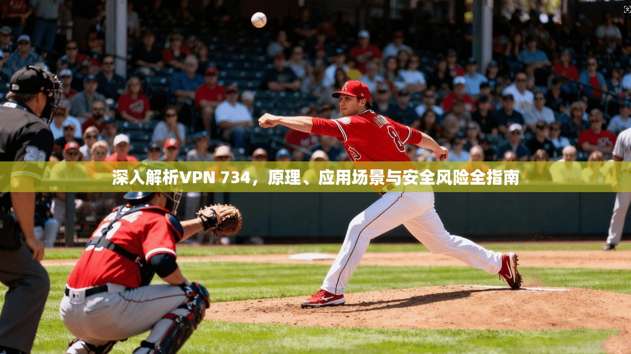 深入解析VPN 734，原理、应用场景与安全风险全指南