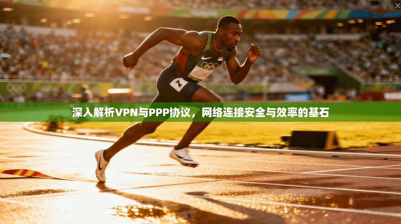 深入解析VPN与PPP协议，网络连接安全与效率的基石