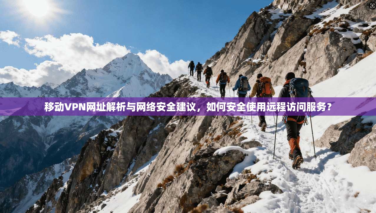 移动VPN网址解析与网络安全建议，如何安全使用远程访问服务？