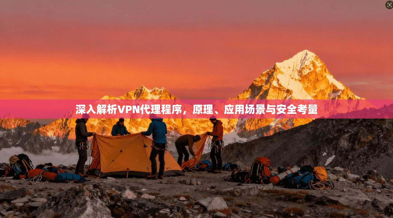 深入解析VPN代理程序，原理、应用场景与安全考量