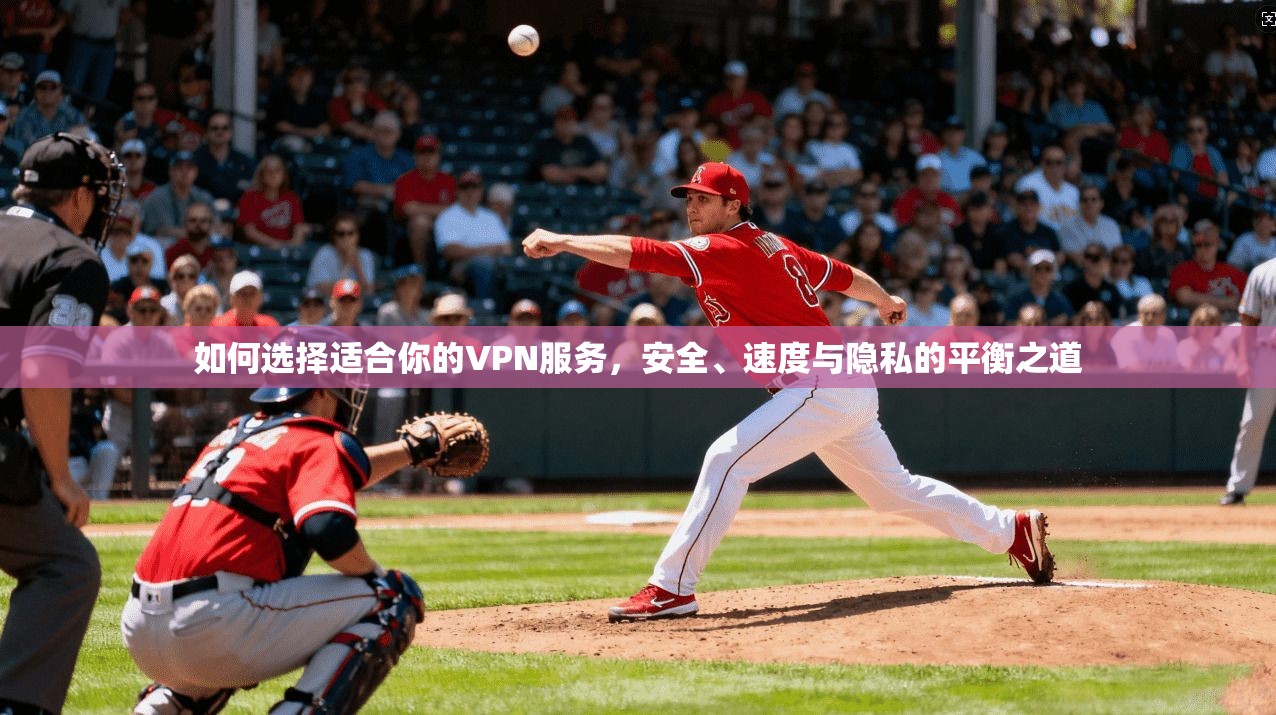 如何选择适合你的VPN服务，安全、速度与隐私的平衡之道