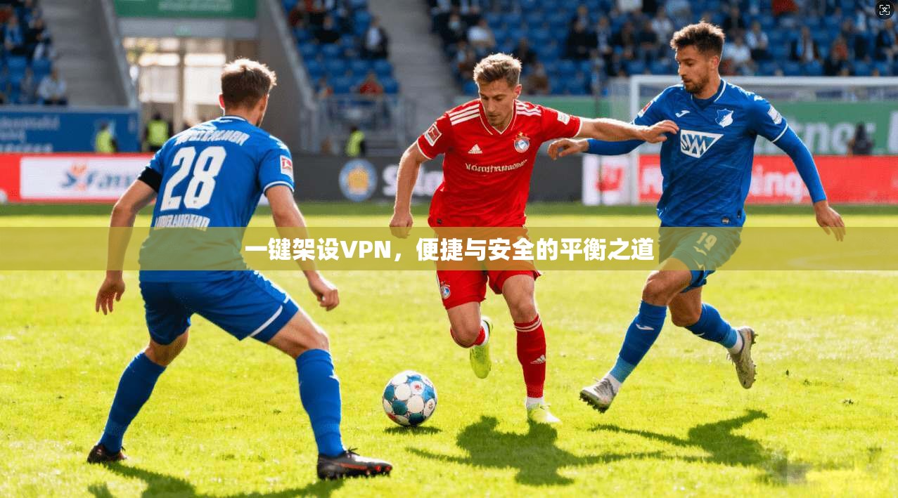 一键架设VPN，便捷与安全的平衡之道