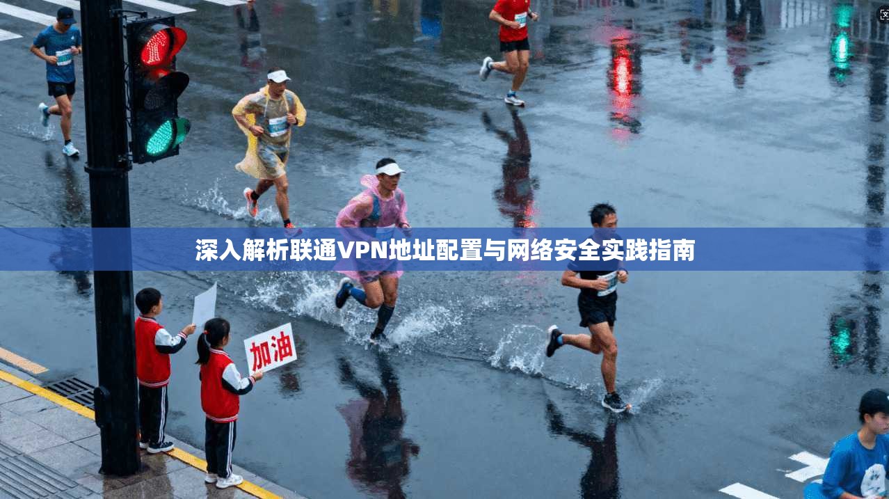 深入解析联通VPN地址配置与网络安全实践指南