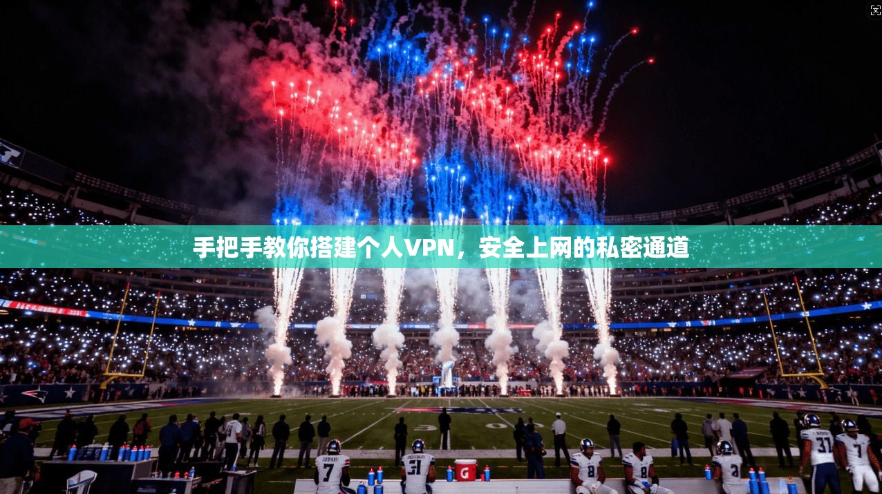 手把手教你搭建个人VPN，安全上网的私密通道