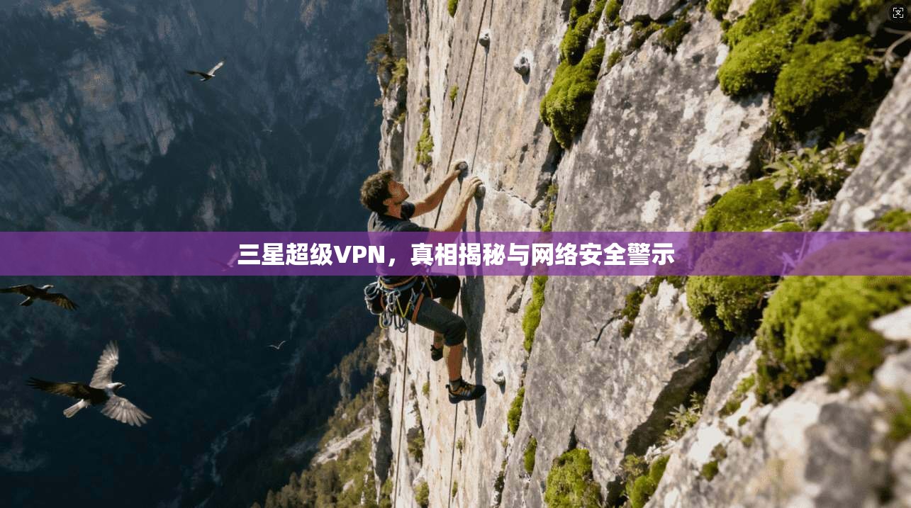 三星超级VPN，真相揭秘与网络安全警示