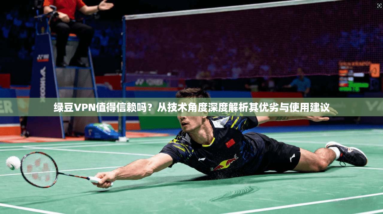 绿豆VPN值得信赖吗？从技术角度深度解析其优劣与使用建议