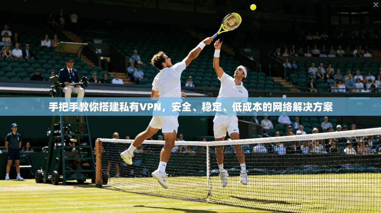 手把手教你搭建私有VPN，安全、稳定、低成本的网络解决方案