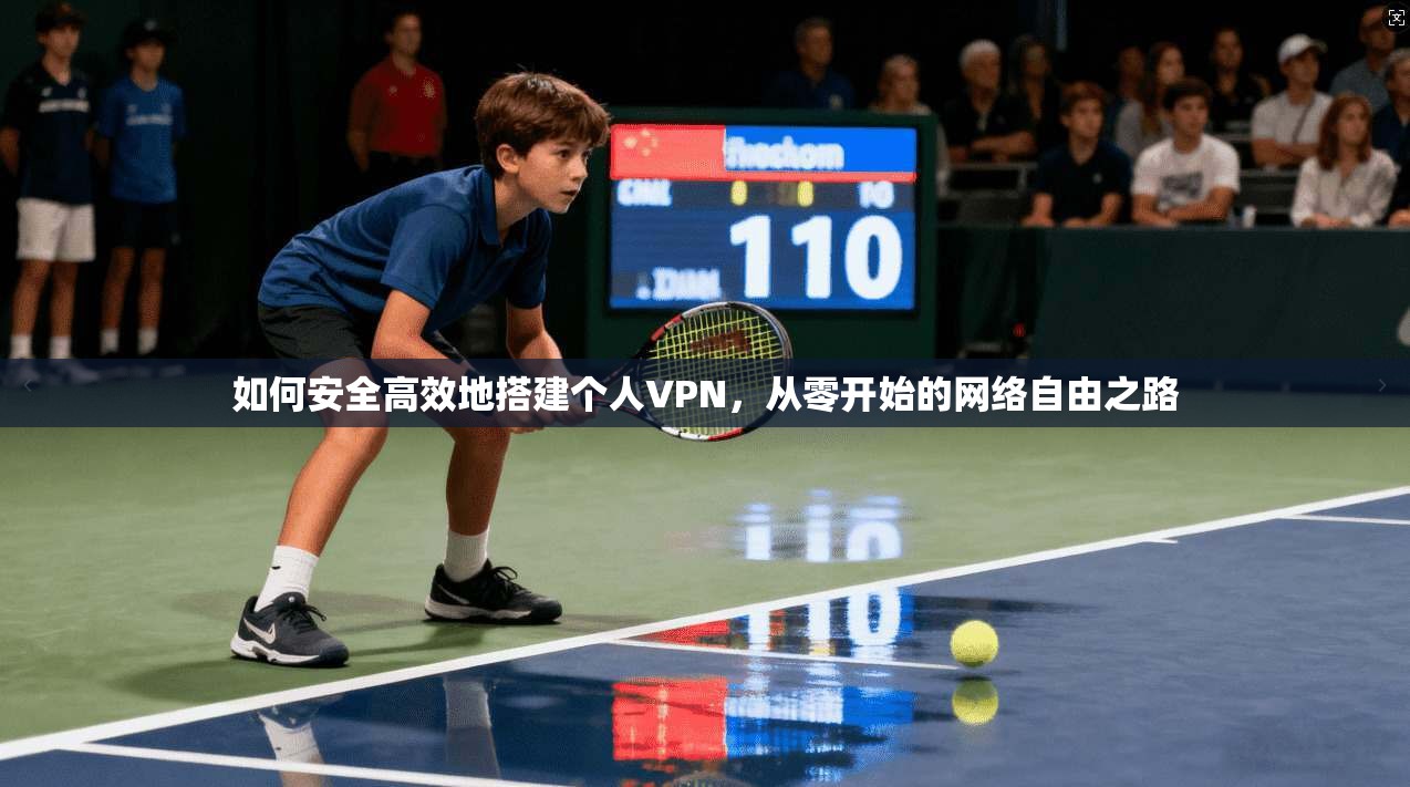 如何安全高效地搭建个人VPN，从零开始的网络自由之路