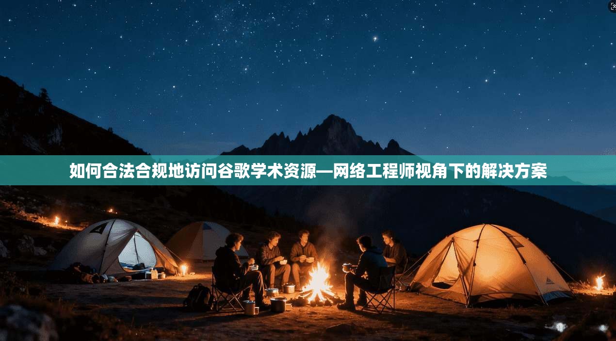 如何合法合规地访问谷歌学术资源—网络工程师视角下的解决方案