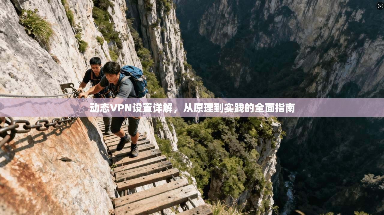 动态VPN设置详解，从原理到实践的全面指南