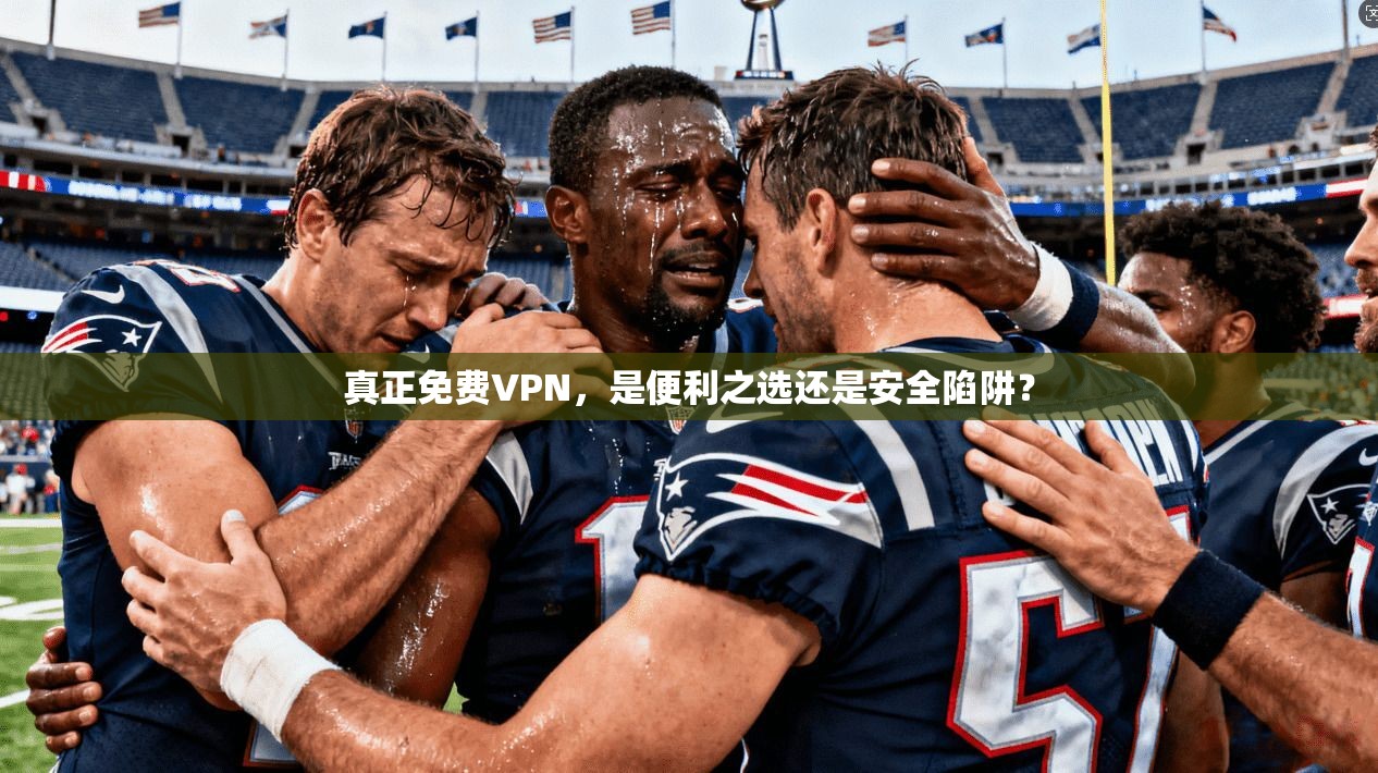 真正免费VPN，是便利之选还是安全陷阱？