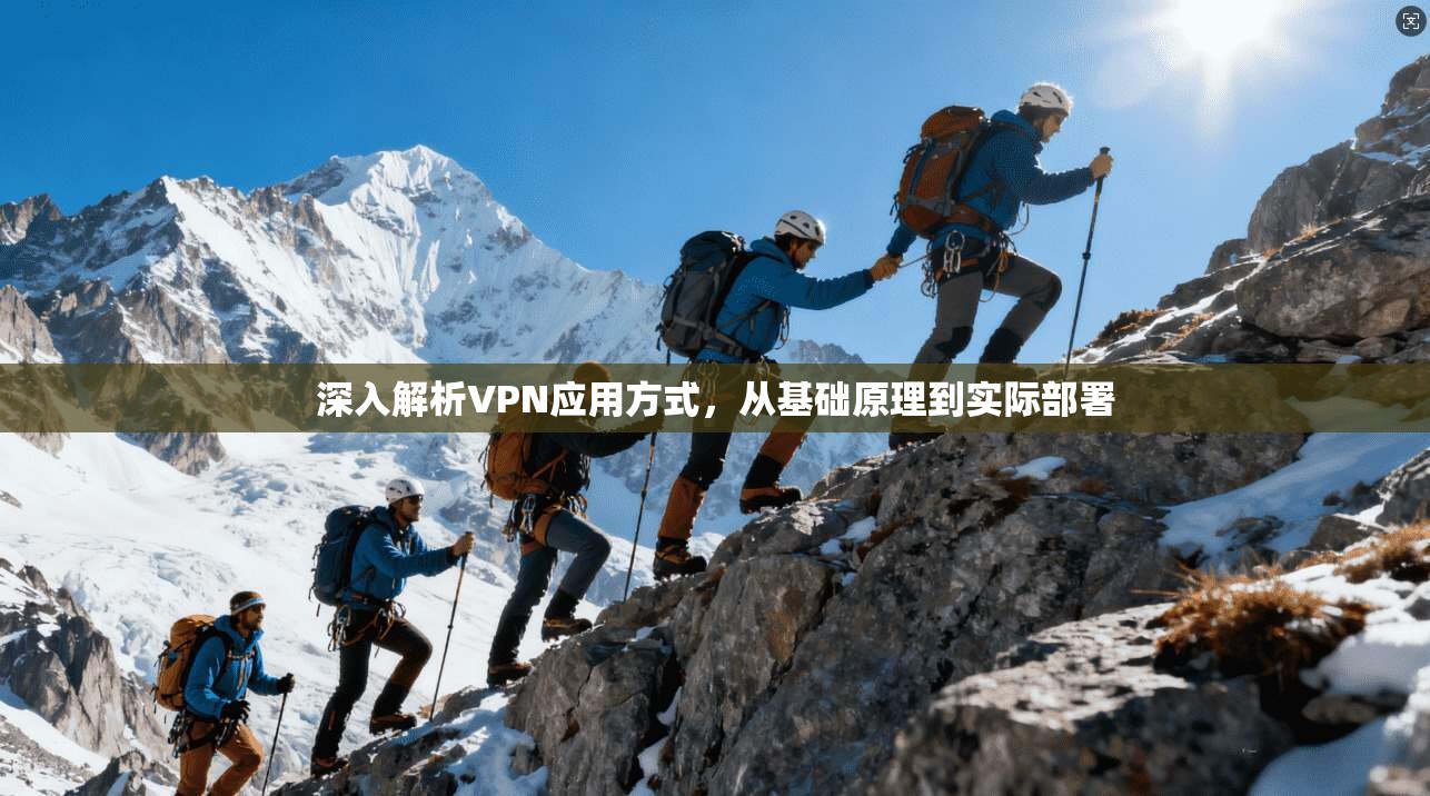 深入解析VPN应用方式，从基础原理到实际部署