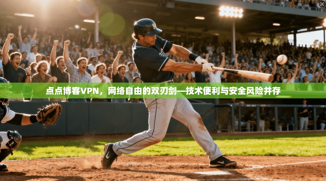 点点博客VPN，网络自由的双刃剑—技术便利与安全风险并存
