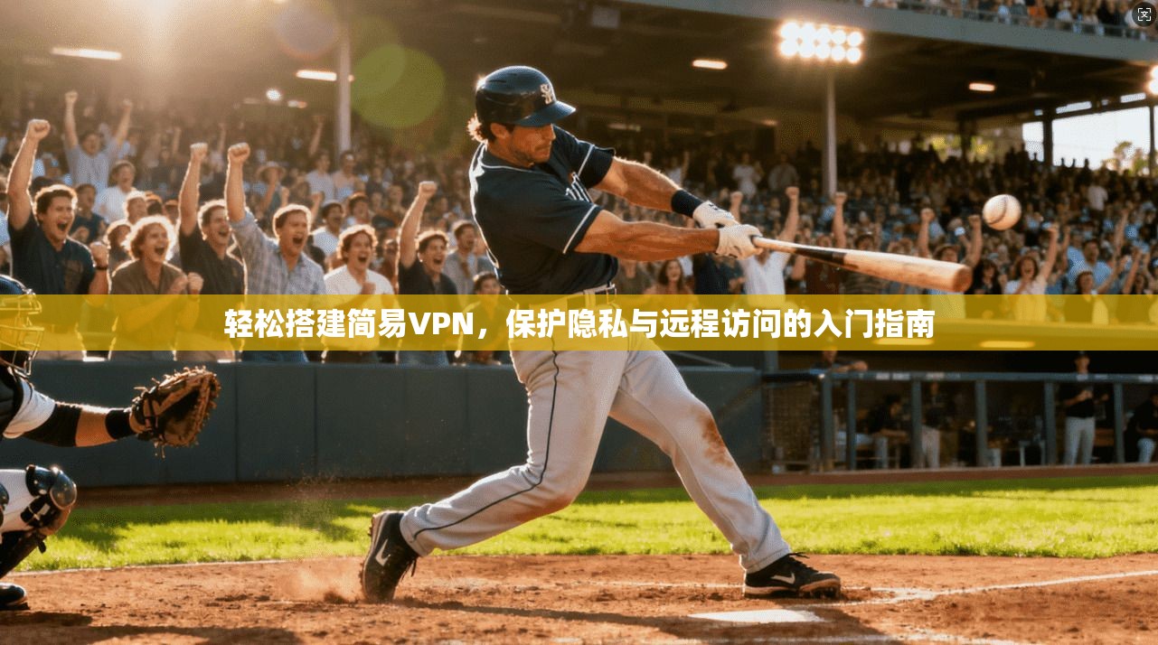 轻松搭建简易VPN，保护隐私与远程访问的入门指南