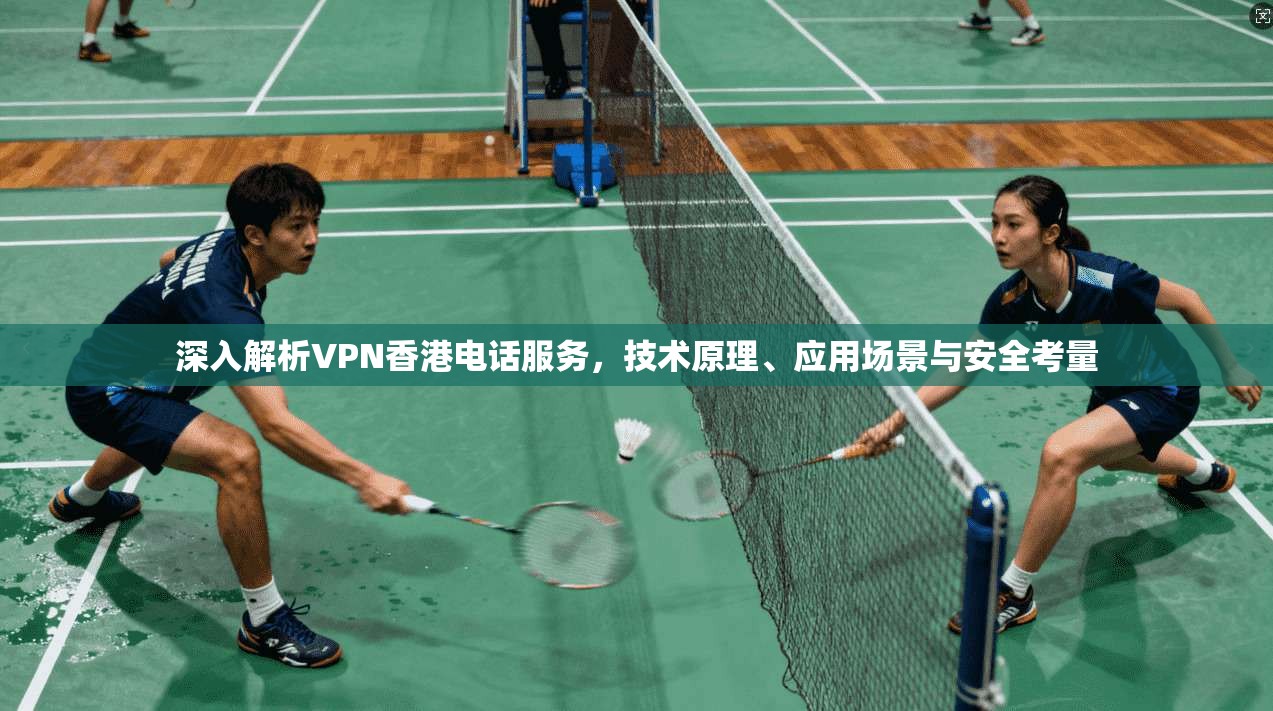 深入解析VPN香港电话服务，技术原理、应用场景与安全考量