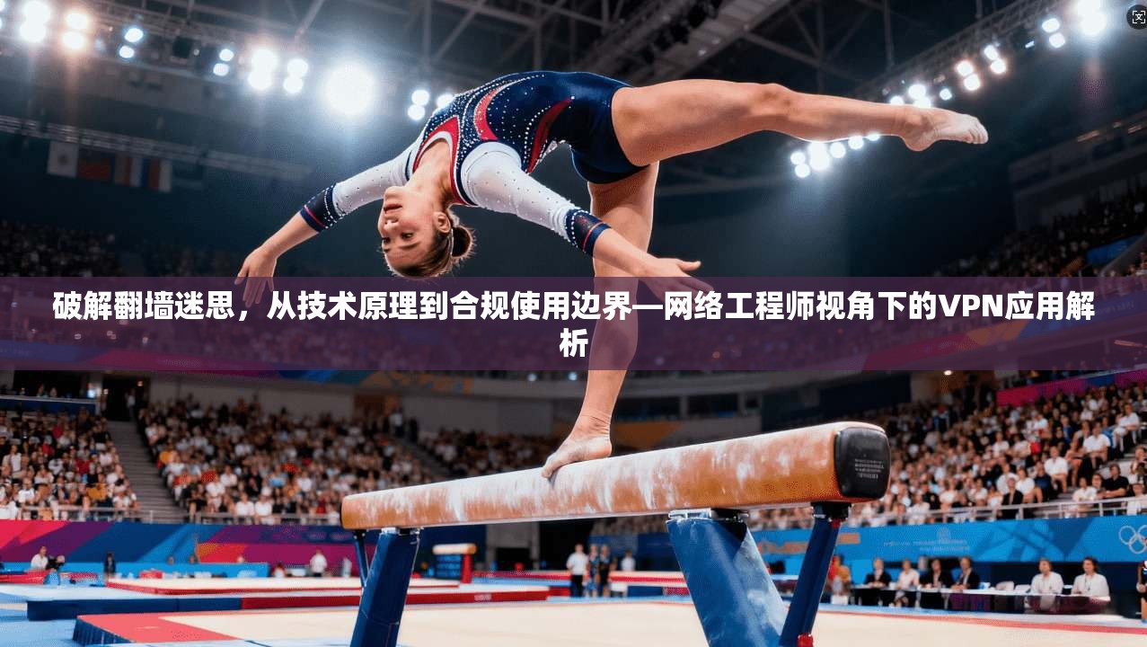 破解翻墙迷思，从技术原理到合规使用边界—网络工程师视角下的VPN应用解析