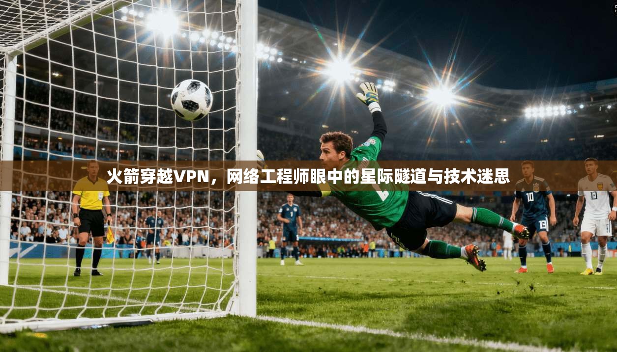 火箭穿越VPN，网络工程师眼中的星际隧道与技术迷思