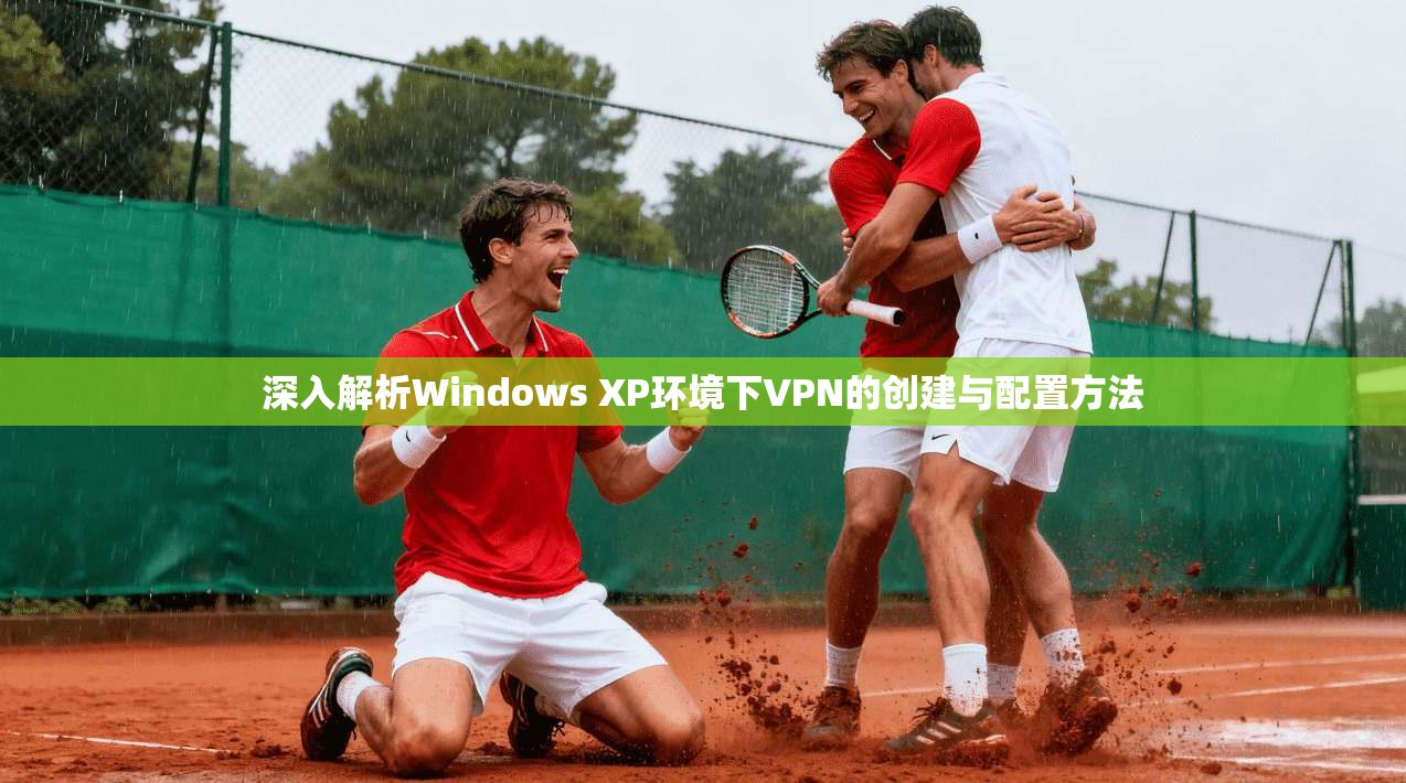 深入解析Windows XP环境下VPN的创建与配置方法