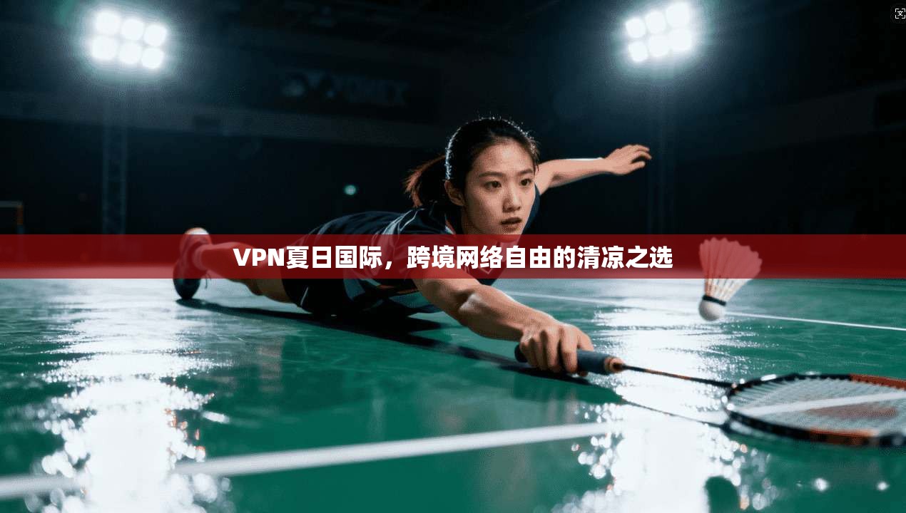 VPN夏日国际，跨境网络自由的清凉之选
