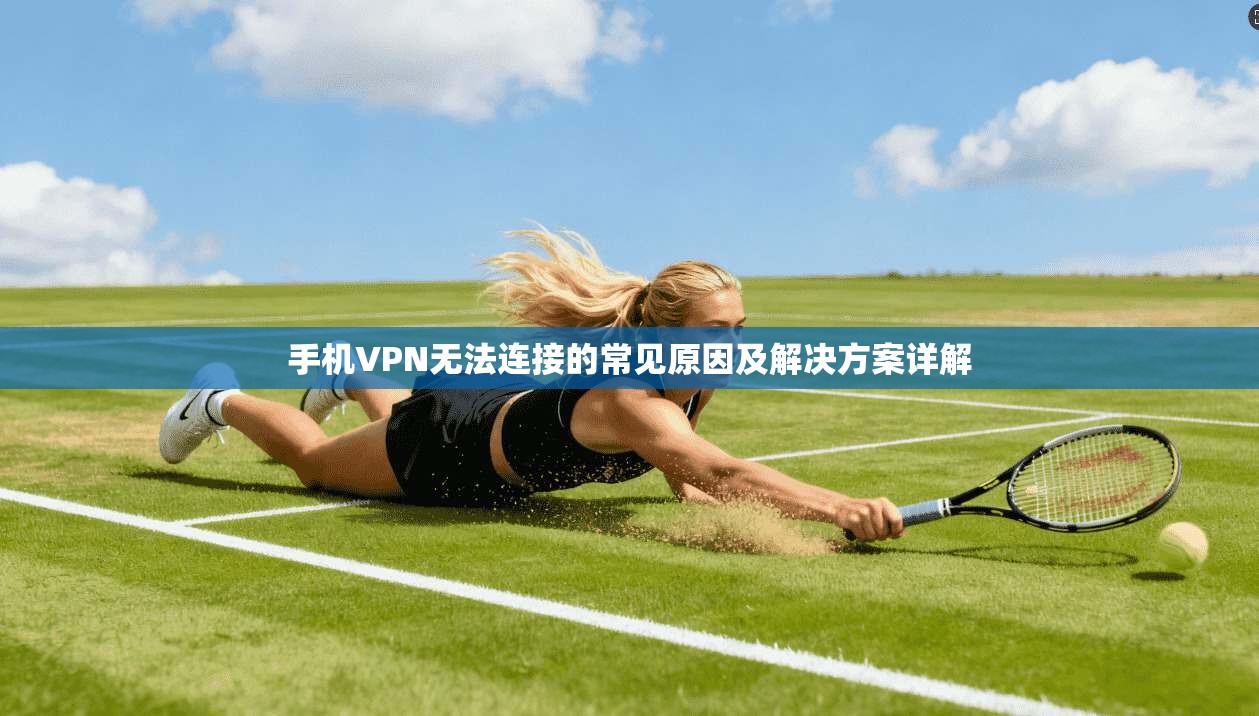 手机VPN无法连接的常见原因及解决方案详解