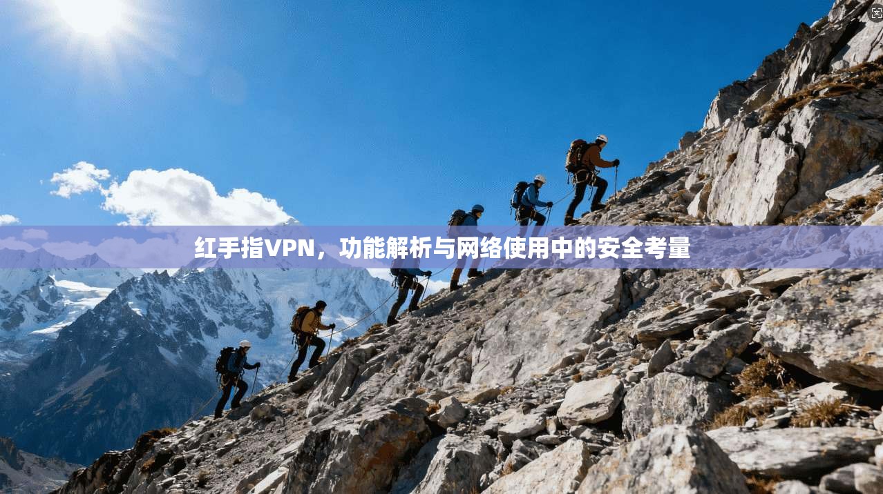 红手指VPN，功能解析与网络使用中的安全考量