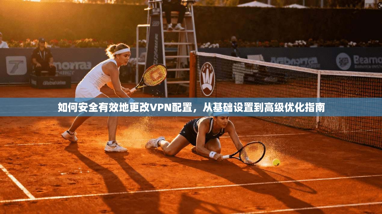 如何安全有效地更改VPN配置，从基础设置到高级优化指南