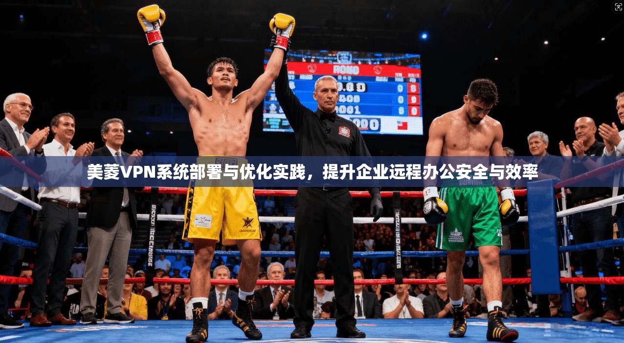 美菱VPN系统部署与优化实践，提升企业远程办公安全与效率