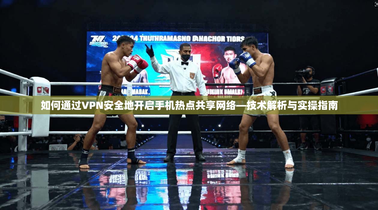如何通过VPN安全地开启手机热点共享网络—技术解析与实操指南