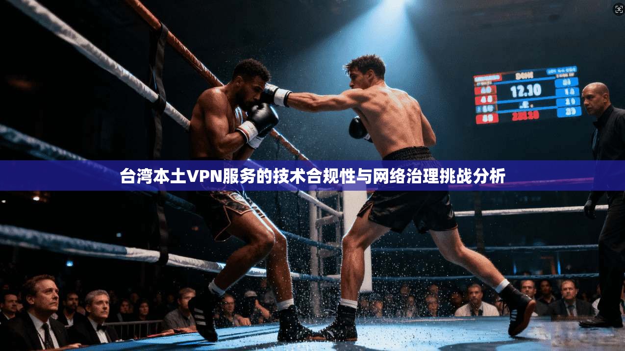 台湾本土VPN服务的技术合规性与网络治理挑战分析