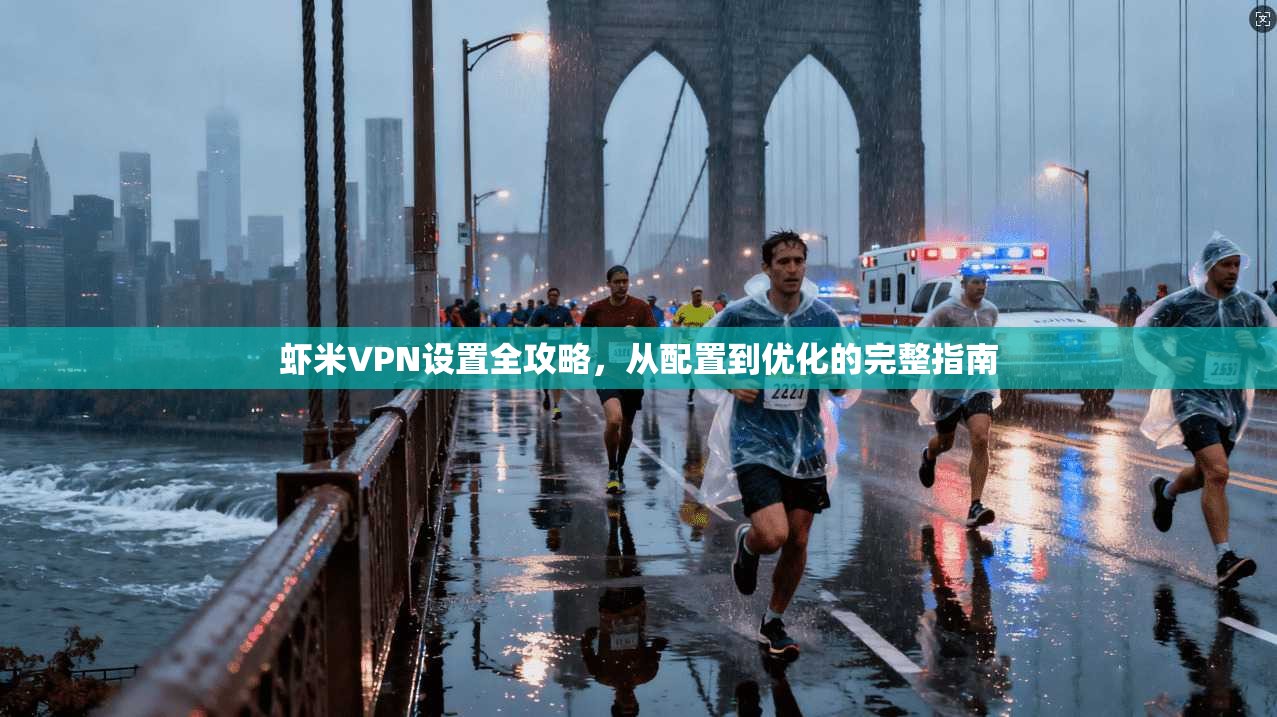 虾米VPN设置全攻略，从配置到优化的完整指南