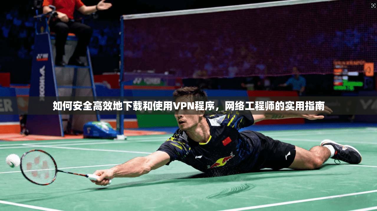 如何安全高效地下载和使用VPN程序，网络工程师的实用指南