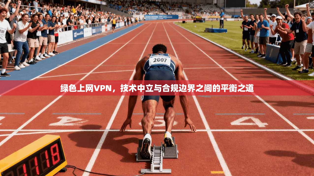 绿色上网VPN，技术中立与合规边界之间的平衡之道