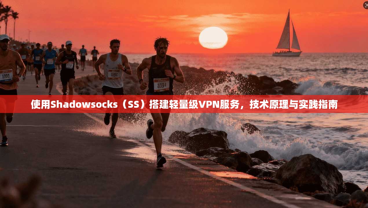 使用Shadowsocks（SS）搭建轻量级VPN服务，技术原理与实践指南
